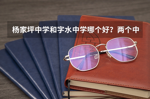 杨家坪中学和字水中学哪个好？两个中学的等级是什么样？