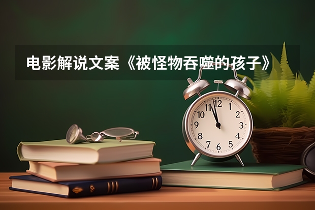 电影解说文案《被怪物吞噬的孩子》 电影解说文案《被怪物吞噬的孩子》
