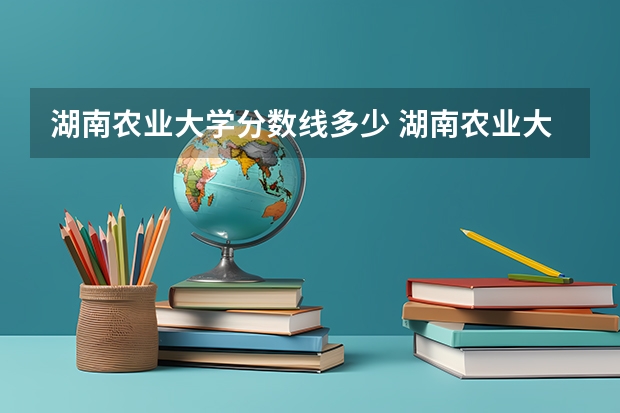 湖南农业大学分数线多少 湖南农业大学各专业录取分数线