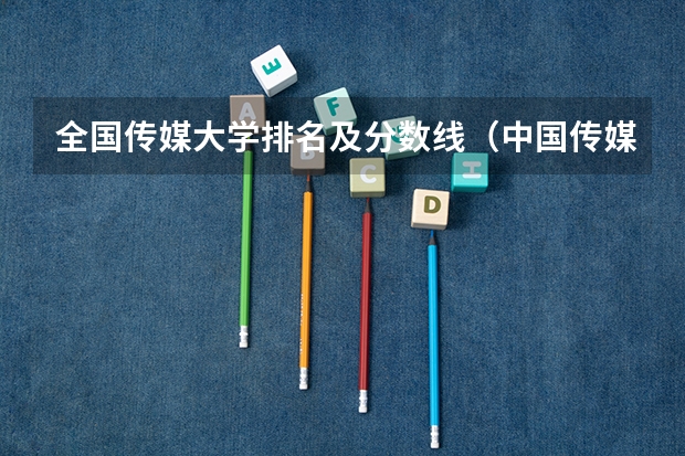 全国传媒大学排名及分数线（中国传媒大学播音主持专业录取分数线）