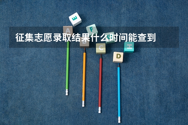 征集志愿录取结果什么时间能查到