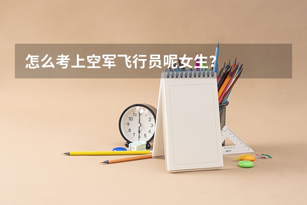 怎么考上空军飞行员呢女生？