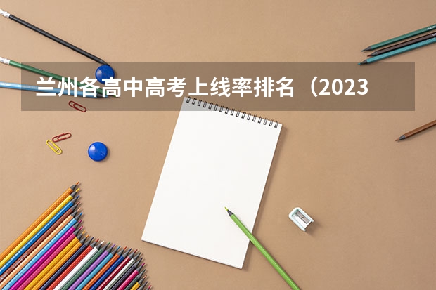 兰州各高中高考上线率排名（2023兰州高考分数线）