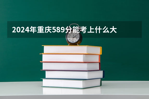 2024年重庆589分能考上什么大学？