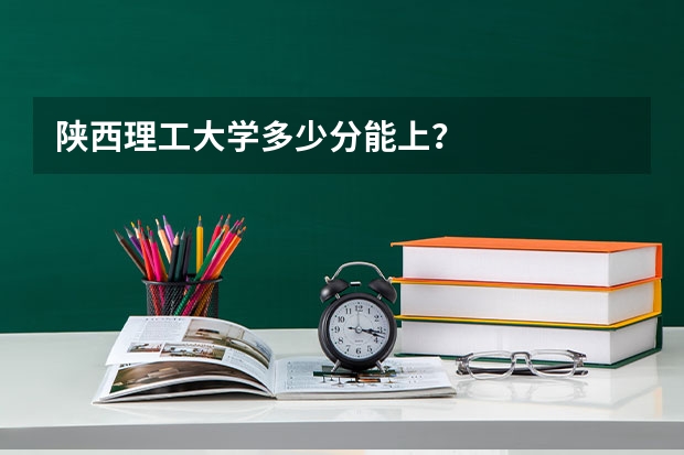 陕西理工大学多少分能上？