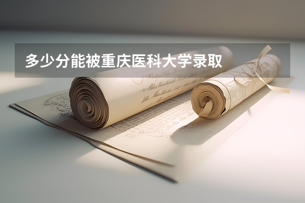 多少分能被重庆医科大学录取