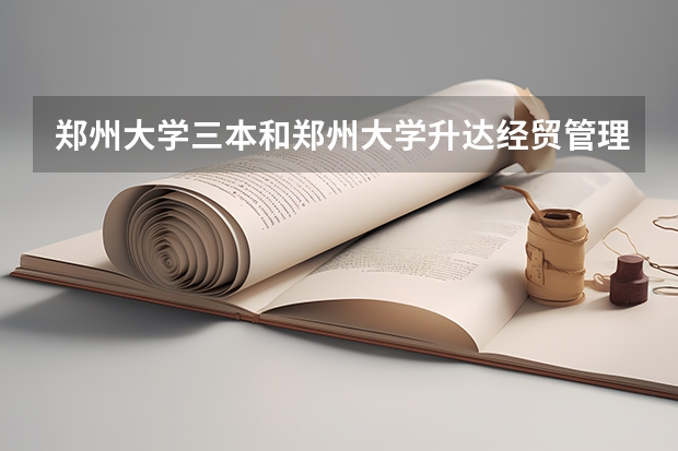 郑州大学三本和郑州大学升达经贸管理学院还有郑州西亚斯这三所学校那个最好，为什么？