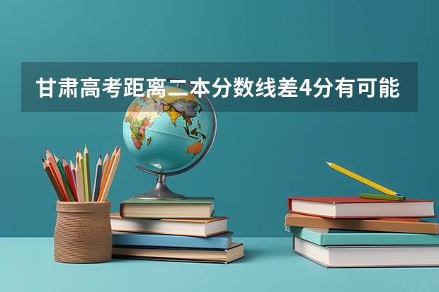 甘肃高考距离二本分数线差4分有可能补录吗？有没有上本科可能？