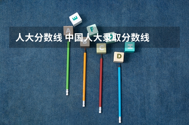 人大分数线 中国人大录取分数线