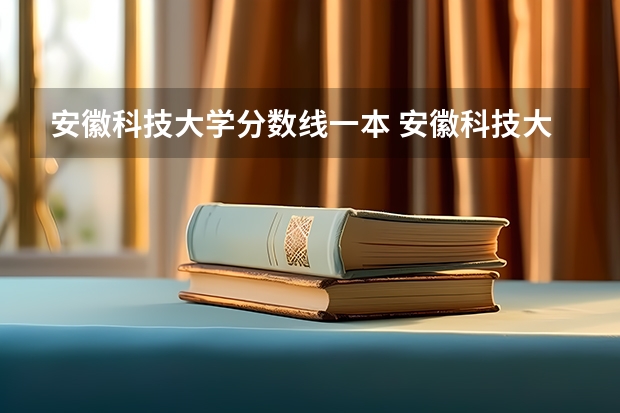 安徽科技大学分数线一本 安徽科技大学分数线
