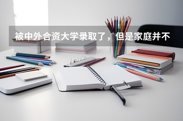 被中外合资大学录取了，但是家庭并不富裕应该怎么办？