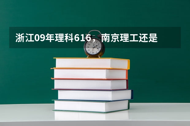 浙江09年理科616，南京理工还是南京工业大学？哪些专业比较好？谢谢^_^越详细越好。