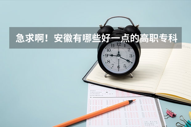 急求啊！安徽有哪些好一点的高职专科院校啊？