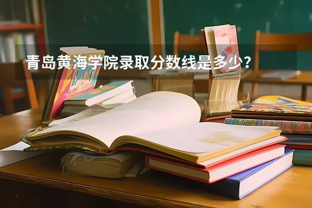 青岛黄海学院录取分数线是多少？