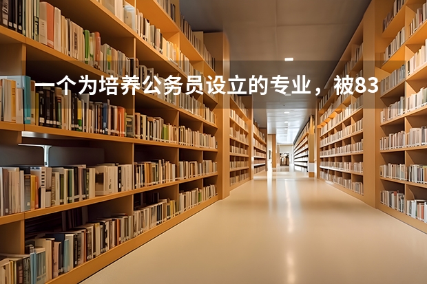 一个为培养公务员设立的专业,被83所大学抛弃,被淘汰的理由是什么?