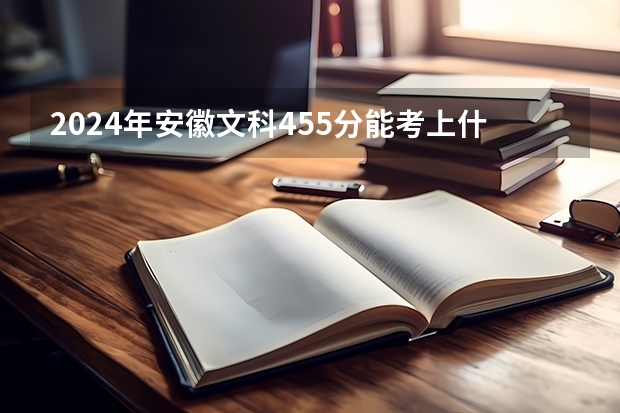 2024年安徽文科455分能考上什么大学?