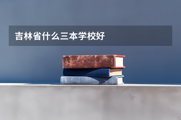 吉林省什么三本学校好
