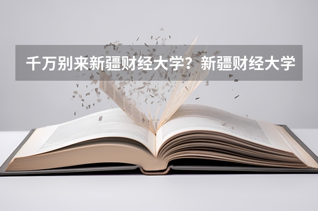 千万别来新疆财经大学？新疆财经大学什么档次？