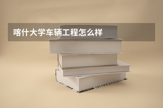 喀什大学车辆工程怎么样