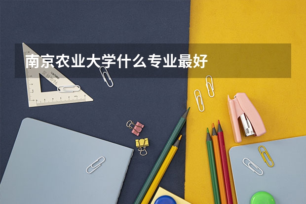南京农业大学什么专业最好