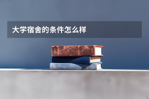 大学宿舍的条件怎么样