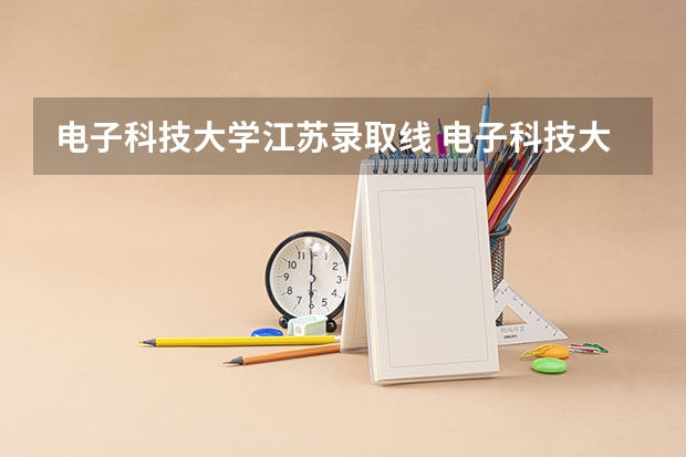电子科技大学江苏录取线 电子科技大学分数线