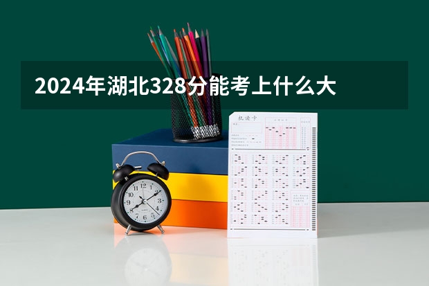 2024年湖北328分能考上什么大学?