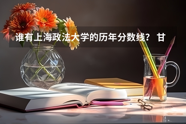 谁有上海政法大学的历年分数线？ 甘肃政法大学分数线