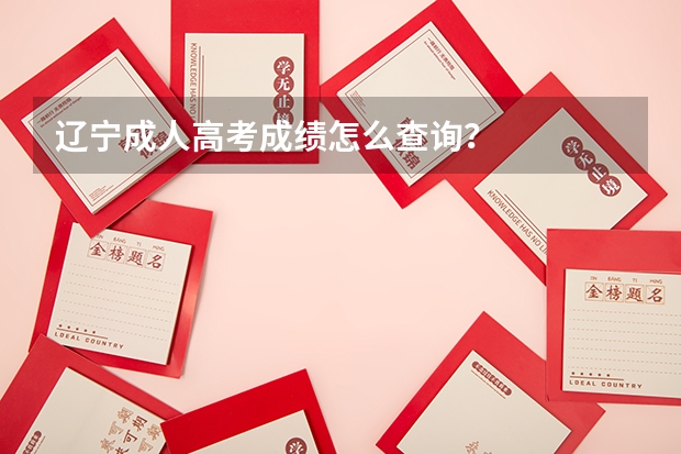 辽宁成人高考成绩怎么查询？