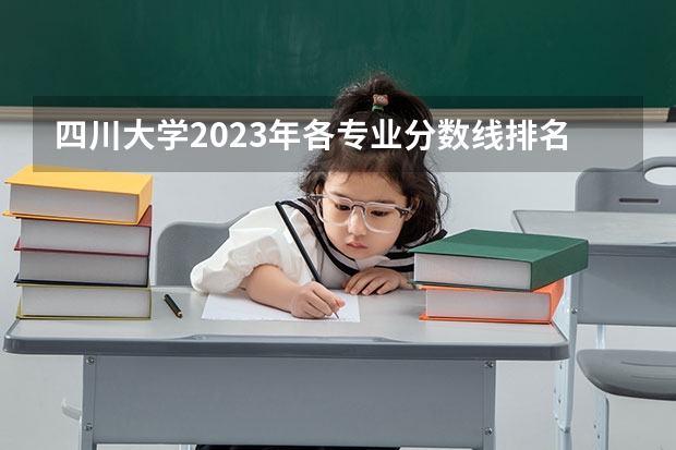 四川大学2023年各专业分数线排名:口腔医学稳居第1 2024四川高考分数线汇总(含本科、专科批录取分数线)