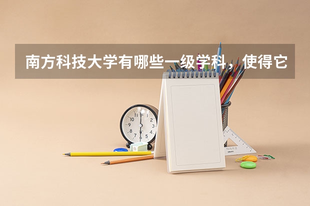 南方科技大学有哪些一级学科，使得它招生分数居高不下？