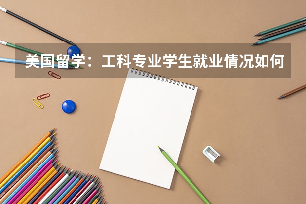 美国留学：工科专业学生就业情况如何？