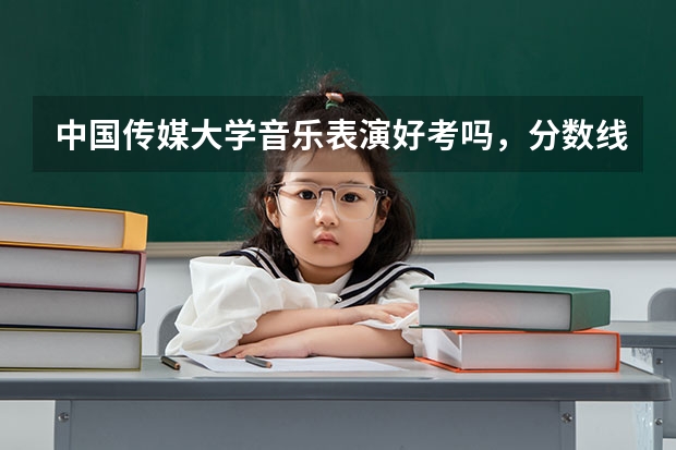 中国传媒大学音乐表演好考吗，分数线是多少？