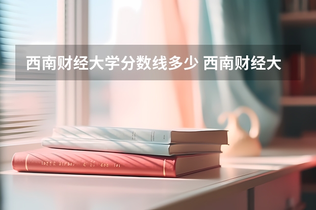 西南财经大学分数线多少 西南财经大学录取分数线艺术类