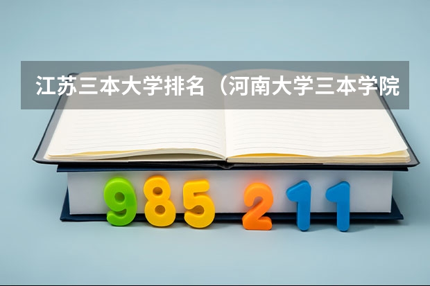 江苏三本大学排名（河南大学三本学院排名）