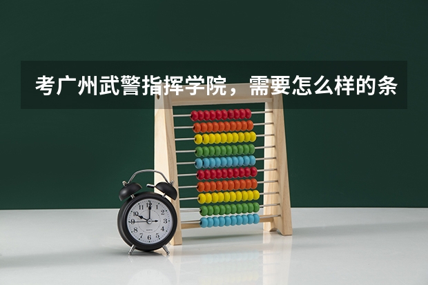 考广州武警指挥学院，需要怎么样的条件