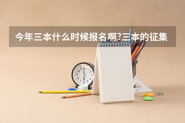 今年三本什么时候报名啊?三本的征集志愿在什么时候?我差本线十分,扩招时可能被哪录取啊?