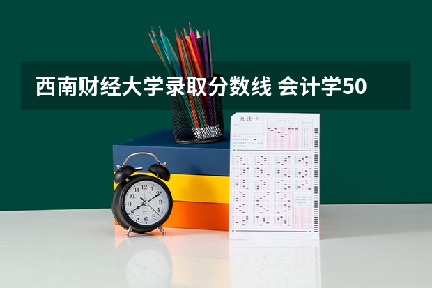 西南财经大学录取分数线 会计学500分左右的大学