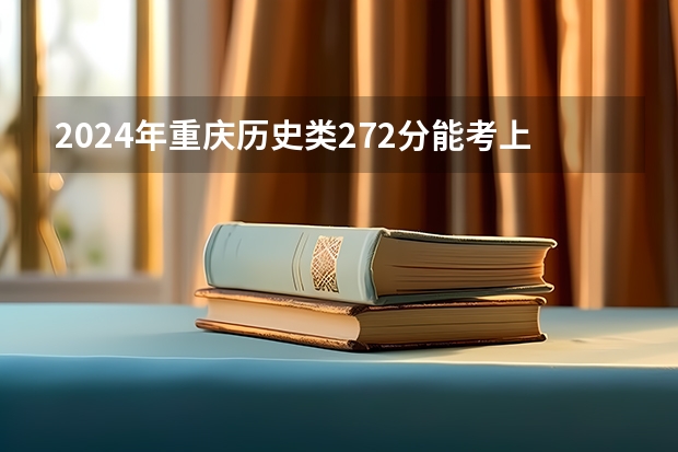 2024年重庆历史类272分能考上什么大学?