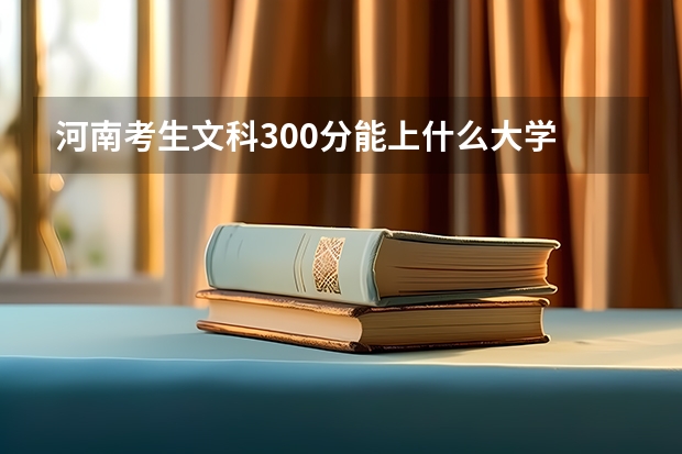 河南考生文科300分能上什么大学