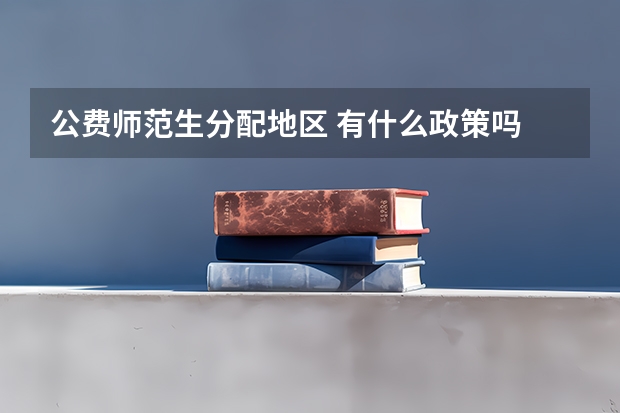 公费师范生分配地区 有什么政策吗
