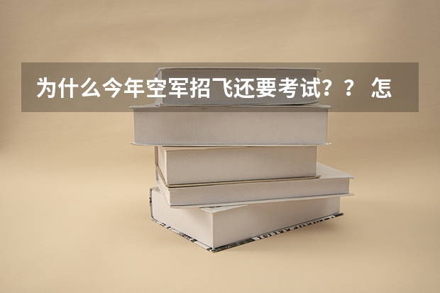 为什么今年空军招飞还要考试？？ 怎么看？考得难不难？考的什么 如果没考过会被淘汰掉吗 ‘