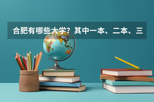 合肥有哪些大学？其中一本、二本、三本的大学各有哪些？