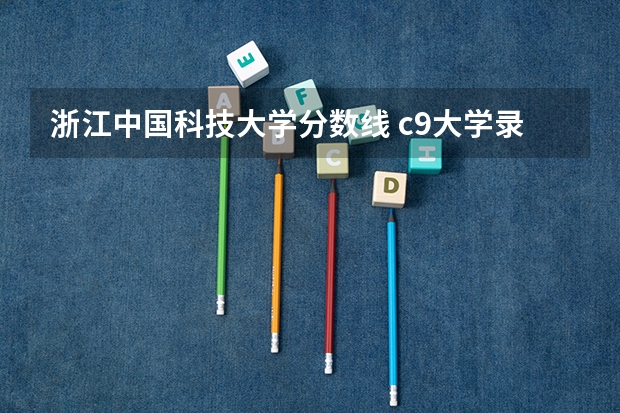 浙江中国科技大学分数线 c9大学录取分数线