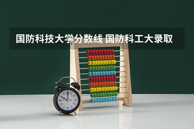 国防科技大学分数线 国防科工大录取分数线