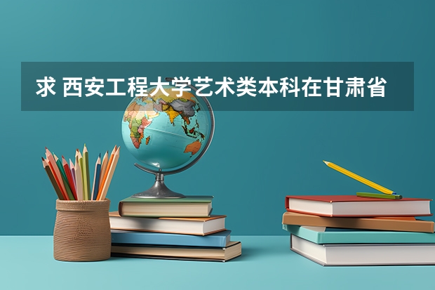 求 西安工程大学艺术类本科在甘肃省的录取分数线是多少!!!