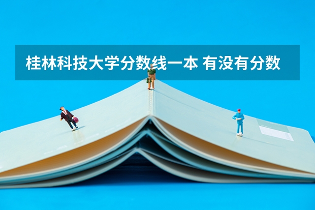 桂林科技大学分数线一本 有没有分数线刚上一本的好大学（多写几个）大神们帮帮忙