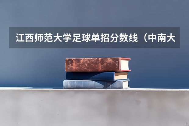 江西师范大学足球单招分数线（中南大学足球单招分数线）