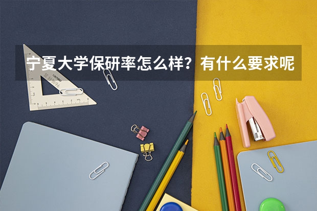 宁夏大学保研率怎么样？有什么要求呢？