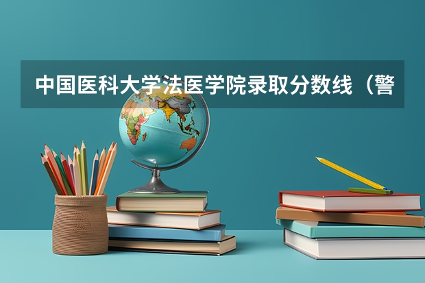 中国医科大学法医学院录取分数线（警官学院本科录取分数线2023年）